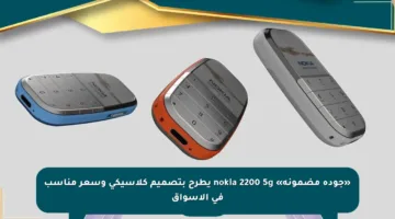 «جودة مضمونة» nokia 2200 5g يطرح بتصميم كلاسيكي وسعر مناسب في الأسواق